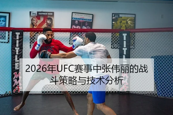2026年UFC赛事中张伟丽的战斗策略与技术分析
