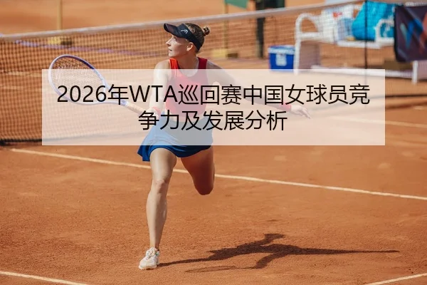 2026年WTA巡回赛中国女球员竞争力及发展分析