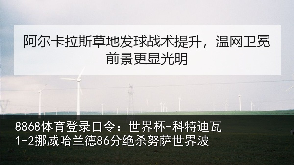 8868体育登录口令:世界杯-科特迪瓦1-2挪威哈兰德86分绝杀努萨世界波