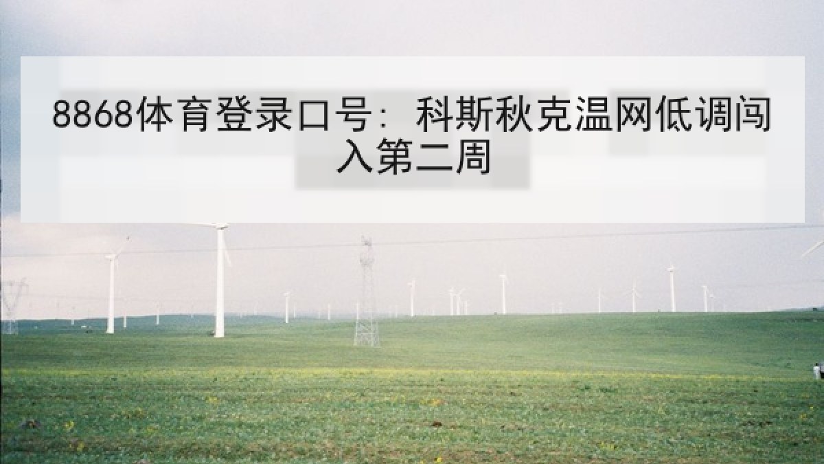 8868体育登录口号: 科斯秋克温网低调闯入第二周