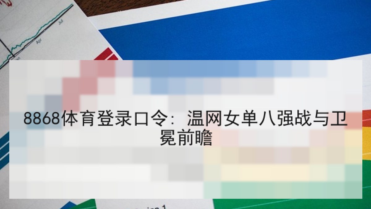 8868体育登录口令: 温网女单八强战与卫冕前瞻