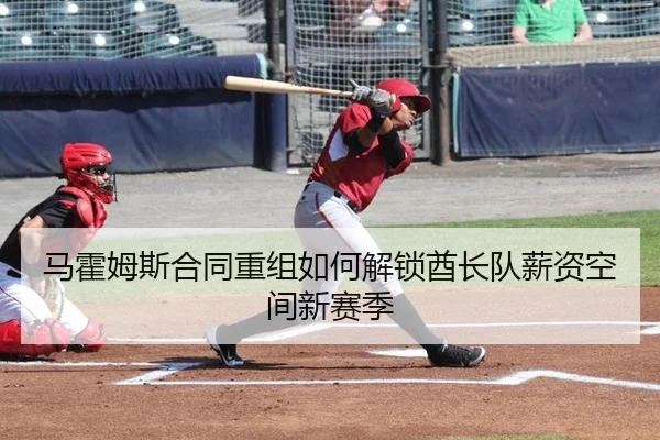 马霍姆斯合同重组如何解锁酋长队薪资空间新赛季