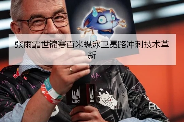 张雨霏世锦赛百米蝶泳卫冕路冲刺技术革新
