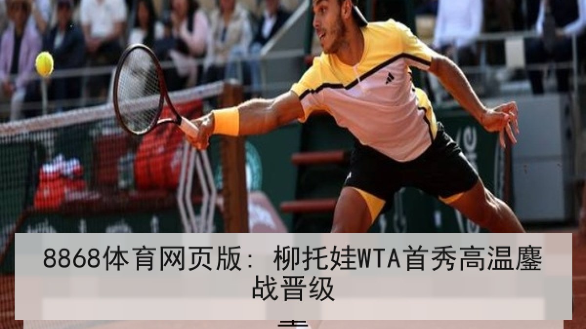 8868体育网页版: 柳托娃WTA首秀高温鏖战晋级