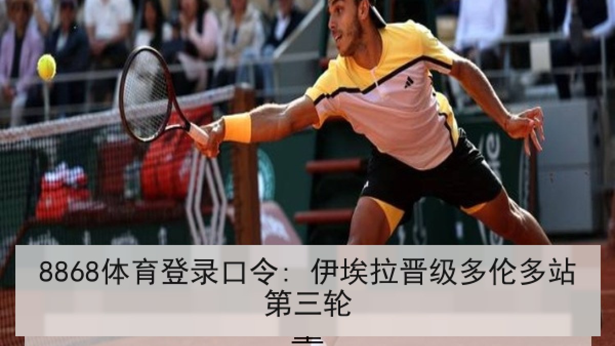 8868体育登录口令: 伊埃拉晋级多伦多站第三轮 8868体育登录口令: 伊埃拉晋级多伦多站第三轮