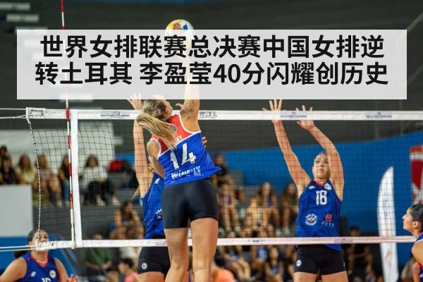 世界女排联赛总决赛中国女排逆转土耳其 李盈莹40分闪耀创历史