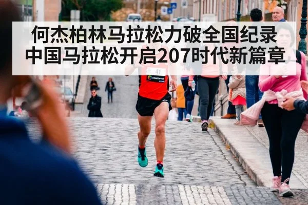 何杰柏林马拉松力破全国纪录中国马拉松开启207时代新篇章