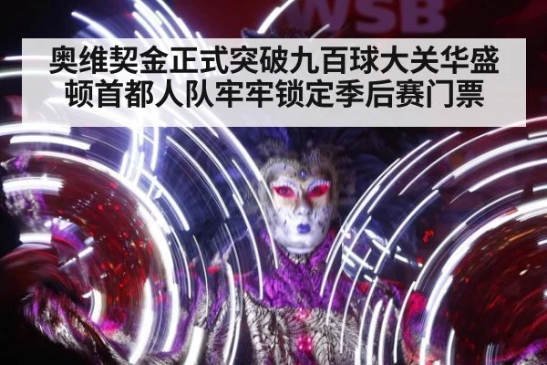 奥维契金正式突破九百球大关华盛顿首都人队牢牢锁定季后赛门票