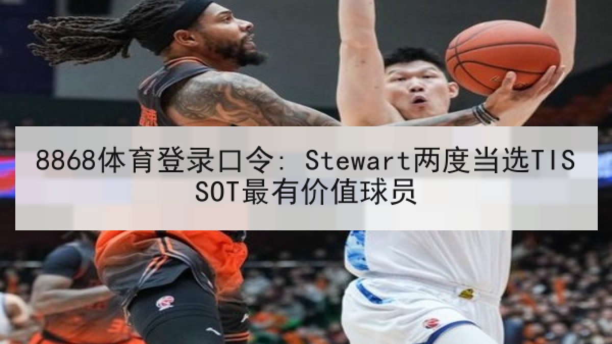 8868体育登录口令: Stewart两度当选TISSOT最有价值球员