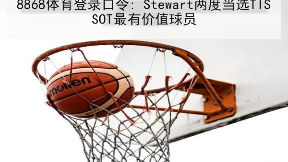 8868体育登录口令: Stewart两度当选TISSOT最有价值球员