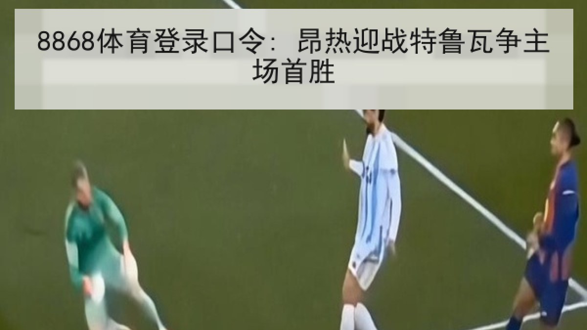 8868体育登录口令: 昂热迎战特鲁瓦争主场首胜 8868体育登录口令: 昂热迎战特鲁瓦争主场首胜