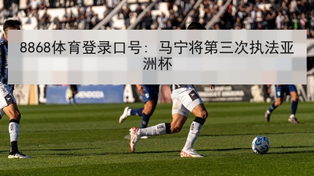 8868体育登录口号: 马宁将第三次执法亚洲杯