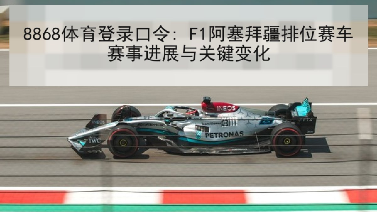 8868体育登录口令: F1阿塞拜疆排位赛车赛事进展与关键变化