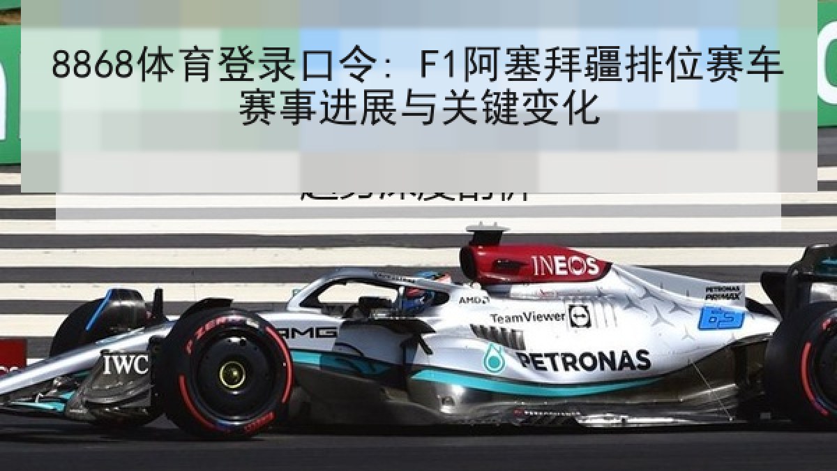 8868体育登录口令: F1阿塞拜疆排位赛车赛事进展与关键变化