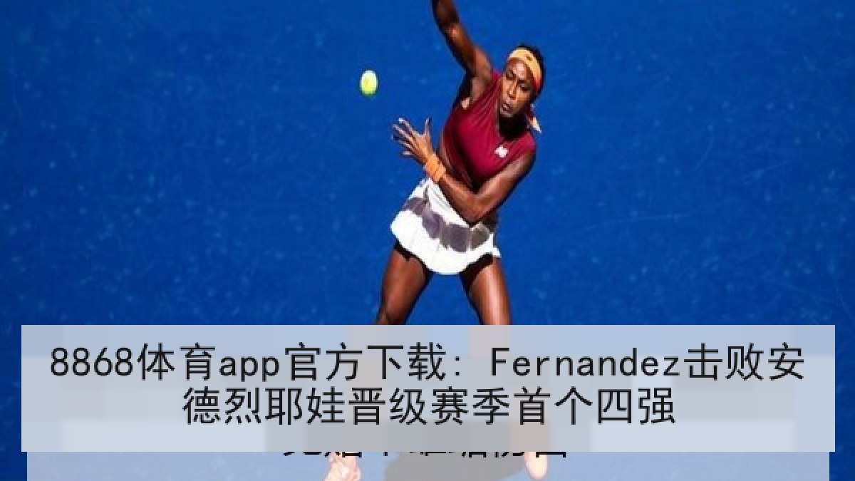 8868体育app官方下载: Fernandez击败安德烈耶娃晋级赛季首个四强