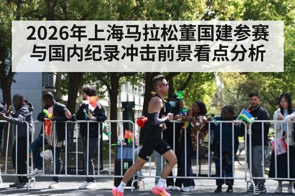2026年上海马拉松董国建参赛与国内纪录冲击前景看点分析