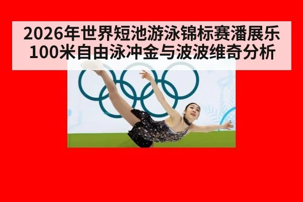 2026年世界短池游泳锦标赛潘展乐100米自由泳冲金与波波维奇分析