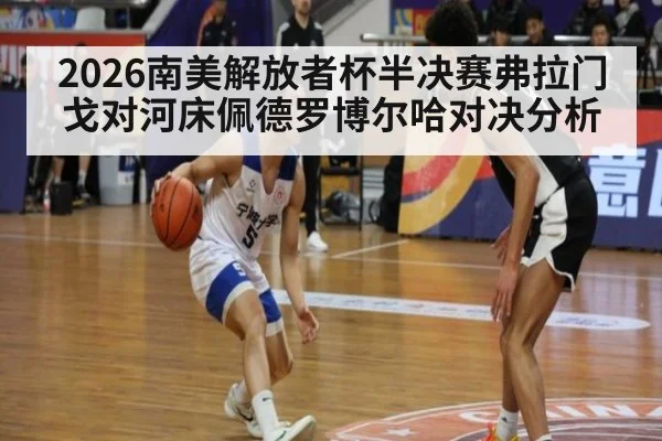 2026南美解放者杯半决赛弗拉门戈对河床佩德罗博尔哈对决分析